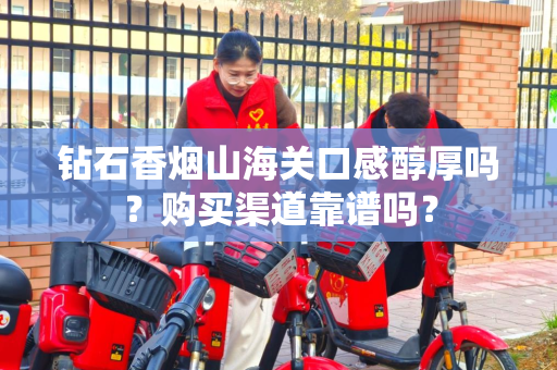钻石香烟山海关口感醇厚吗？购买渠道靠谱吗？
